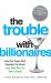 The Trouble with Billionaires : How the Super-Rich Hijacked the World (and How We Can Take It Back)