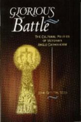 Glorious Battle : The Cultural Politics of Victorian Anglo-Catholicism