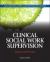 Clinical Social Work Supervision : Practice and Process