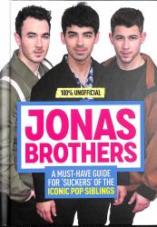 Jonas Brothers : 100% Unofficial - a Must-Have Guide for Fans of the Iconic Pop Siblings