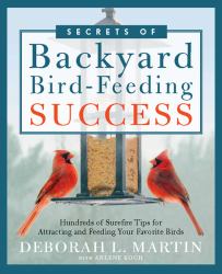 The Secrets of Backyard Bird-Feeding Success : Hundreds of Surefire Tips for Attracting and Feeding Your Favorite Birds