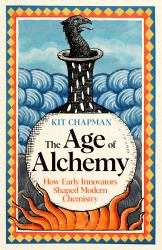The Age of Alchemy : How Early Innovators Shaped Modern Chemistry