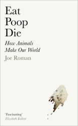 Die Eat, Poop : How Animals Make Our World