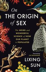 On the Origin of Sex : The Weird and Wonderful Science of How Our Planet Is Populated