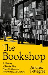 The Bookshop : A History of Bookselling from the Dawn of Print to the 21st Century