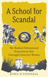 A School for Scandal : The Radical Educational Experiment That Shocked Interwar Britain