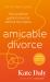Amicable Divorce : Your Practical Guide to Divorce Without the Drama Amicable Divorce : Your Practical Guide to Divorce Without the Drama