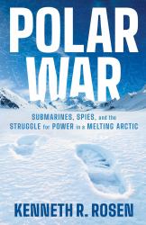 Polar War : Submarines, Spies, and the Struggle for Power in a Melting Arctic