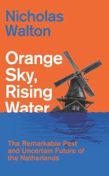 Orange Sky, Rising Water : The Remarkable Past and Uncertain Future of the Netherlands