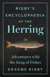 Rigby's Encyclopaedia of the Herring : Adventures with the King of Fishes