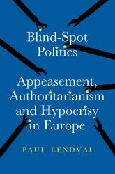 Blind-Spot Politics : Appeasement, Authoritarianism and Hypocrisy in Europe