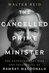 The Cancelled Prime Minister : The Rise and Tragic Fall of Ramsay MacDonald