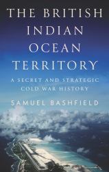 The British Indian Ocean Territory : A Secret and Strategic Cold War History