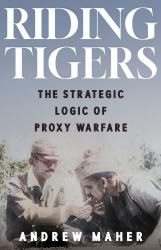 Riding Tigers : The Strategic Logic of Proxy Warfare