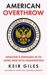 American Overthrow : Moscow's Endgame in Its Long War with Washington