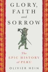 Glory, Faith and Sorrow : The Epic History of Peru