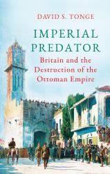 Imperial Predator : Britain and the Destruction of the Ottoman Empire