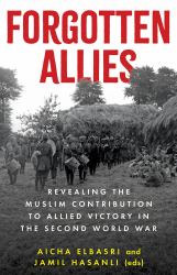 Forgotten Allies : Revealing the Muslim Contribution to Allied Victory in the Second World War
