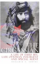 The Circassian : The Life of Esref Bey, Late Ottoman Insurgent and Special Agent