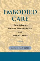 Embodied Care : Jane Addams, Maurice Merleau-Ponty, and Feminist Ethics