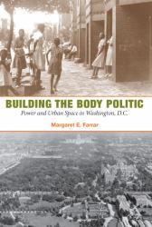 Building the Body Politic : Power and Urban Space in Washington, D. C.