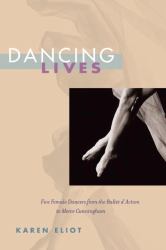 Dancing Lives : Five Female Dancers from the Ballet d'Action to Merce Cunningham