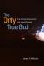 The Only True God : Early Christian Monotheism in Its Jewish Context