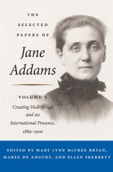 The Selected Papers of Jane Addams Vol. 3 : Vol. 3: Creating Hull-House and an International Presence, 1889-1900