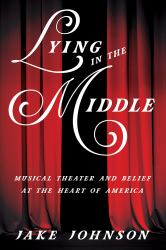 Lying in the Middle : Musical Theater and Belief at the Heart of America
