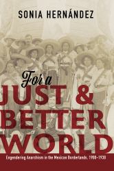 For a Just and Better World : Engendering Anarchism in the Mexican Borderlands, 1900-1938