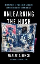 Unlearning the Hush : Oral Histories of Black Female Educators in Mississippi in the Civil Rights Era