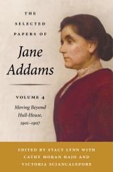 The Selected Papers of Jane Addams, Volume 4 : Moving Beyond Hull-House, 1901-1907