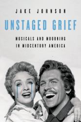 Unstaged Grief : Musicals and Mourning in Midcentury America