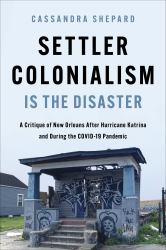 Settler Colonialism Is the Disaster : A Critique of New Orleans after Hurricane Katrina and During the COVID-19 Pandemic