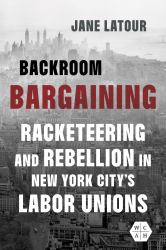Backroom Bargaining : Racketeering and Rebellion in New York City's Labor Unions