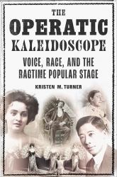 The Operatic Kaleidoscope : Voice, Race, and the Ragtime Popular Stage