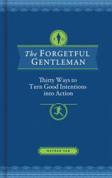 The Forgetful Gentleman : Thirty Ways to Turn Good Intentions into Action