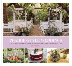 Prairie Style Weddings : Rustic and Romantic Farm, Woodland, and Garden Celebrations