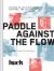 Paddle Against the Flow : Lessons on Life from Doers, Creators, and Cultural Rebels