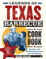 Legends of Texas Barbecue Cookbook : Recipes and Recollections from the Pitmasters, Revised and Updated with 32 New Recipes!