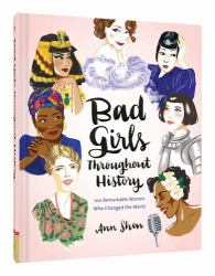 Bad Girls Throughout History : 100 Remarkable Women Who Changed the World