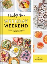 A Beautiful Mess Weekday Weekend : How to Live a Healthy Veggie Life ... and Still Eat Treats