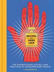 Recipes for Good Luck : The Superstitions, Rituals, and Practices of Extraordinary People (Illustrated Good Luck Gift, Habits and Routines of Successful People Book)