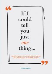 If I Could Tell You Just One Thing... : Encounters with Remarkable People and Their Most Valuable Advice (Self Improvement Books, Motivational Books, Ethics and Morality, Graduation Gifts)