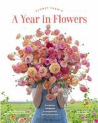 Floret Farm's a Year in Flowers : Designing Gorgeous Arrangements for Every Season
