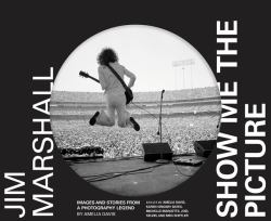 Jim Marshall: Show Me the Picture : Images and Stories from a Photography Legend