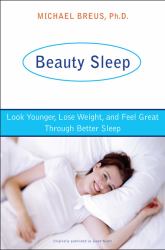 Beauty Sleep : Look Younger, Lose Weight, and Feel Great Through Better Sleep