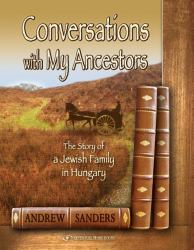 Conversations with My Ancestors : The Story of a Jewish Family in Hungary