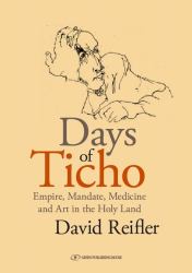 Days of Ticho : Empire, Mandate, Medicine and Art in the Holy Land