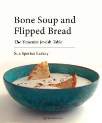 Bone Soup and Flipped Bread : The Yemenite Jewish Kitchen
